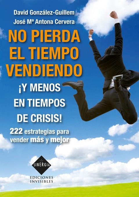 NO PIERDA EL TIEMPO VENDIENDO ¡Y MENOS EN TIEMPOS DE CRISIS! | 9788493996819 | ANTONA CERVERA, JOSÉ MARÍA/GONZÁLEZ-GUILLEM, DAVID | Galatea Llibres | Llibreria online de Reus, Tarragona | Comprar llibres en català i castellà online