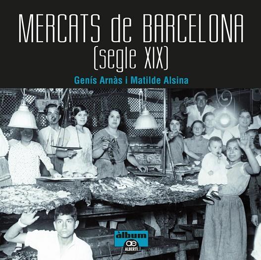 MERCATS DE BARCELONA. SEGLE XIX | 9788472461567 | ARNÀS, GENÍS/ALSINA, MATILDE | Galatea Llibres | Llibreria online de Reus, Tarragona | Comprar llibres en català i castellà online