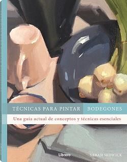 TECNICAS PARA PINTAR BODEGONES | 9788411540612 | SEDWICK, SARAH | Galatea Llibres | Llibreria online de Reus, Tarragona | Comprar llibres en català i castellà online