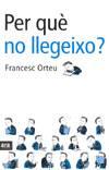 PER QUE NO LLEGEIXO ? | 9788496201002 | ORTEU, FRANCESC | Galatea Llibres | Llibreria online de Reus, Tarragona | Comprar llibres en català i castellà online