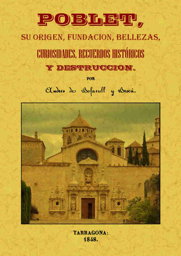 POBLET, SU ORIGEN, FUNDACIÓN, BELLEZAS, CURIOSIDADES, RECUERDOS HISTÓRICOS Y DES | 9788490014479 | BOFARULL Y BROCÁ, ANDRÉS DE | Galatea Llibres | Llibreria online de Reus, Tarragona | Comprar llibres en català i castellà online