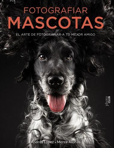 FOTOGRAFIAR MASCOTAS. EL ARTE DE FOTOGRAFIAR A TU MEJOR AMIGO | 9788441540538 | LÓPEZ MORENO, ANDRÉS/ALONSO GÓMEZ, MERCEDES | Galatea Llibres | Llibreria online de Reus, Tarragona | Comprar llibres en català i castellà online