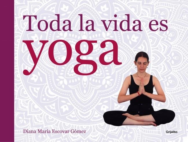 TODA LA VIDA ES YOGA | 9788416220052 | ESCOVAR, DIANA MARIA | Galatea Llibres | Llibreria online de Reus, Tarragona | Comprar llibres en català i castellà online