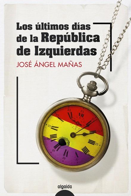 LOS ÚLTIMOS DÍAS DE LA REPÚBLICA DE IZQUIERDAS | 9788491899082 | MAÑAS, JOSÉ ÁNGEL | Galatea Llibres | Llibreria online de Reus, Tarragona | Comprar llibres en català i castellà online