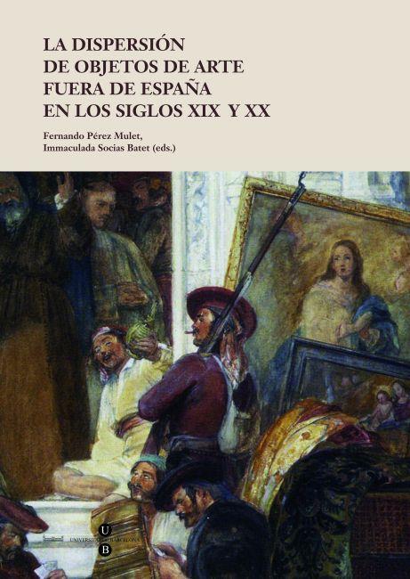 LA DISPERSIÓN DE OBJETOS DE ARTE FUERA DE ESPAÑA EN LOS SIGLOS XIX Y XX | 9788447535392 | PEREZ MULET, FERNANDO | Galatea Llibres | Llibreria online de Reus, Tarragona | Comprar llibres en català i castellà online