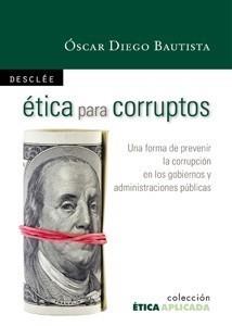 ÉTICA PARA CORRUPTOS. UNA FORMA DE PREVENIR LA CORRUPCIÓN EN LOS GOBIERNOS Y ADM | 9788433023155 | DIEGO BAUTISTA, OSCAR | Galatea Llibres | Librería online de Reus, Tarragona | Comprar libros en catalán y castellano online