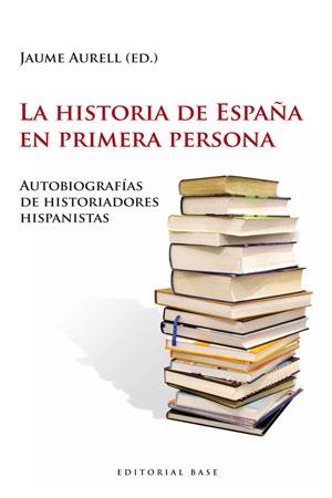 LA HISTORIA DE ESPAÑA EN PRIMERA PERSONA. AUTOBIOGRAFÍAS DE HISTORIADORES HISPAN | 9788493916176 | AURELL, JAUME | Galatea Llibres | Librería online de Reus, Tarragona | Comprar libros en catalán y castellano online