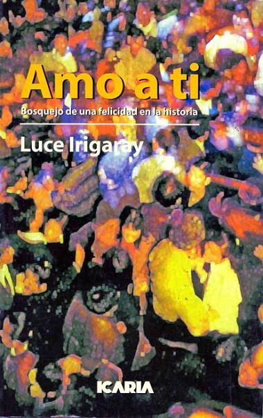 AMO A TI : BOSQUEJO DE UNA FELICIDAD EN LA HISTORIA | 9788474262339 | IRIGARAY, LUCE | Galatea Llibres | Llibreria online de Reus, Tarragona | Comprar llibres en català i castellà online