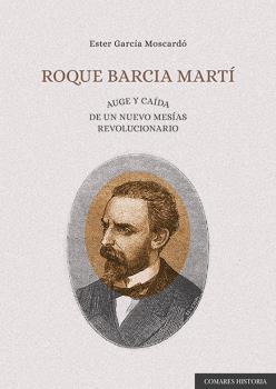 ROQUE BARCIA MARTÍ. AUGE Y CAÍDA DE UN NUEVO MESÍAS REVOLUCIONARIO | 9788413691565 | GARCÍ MOSCARDÓ, ESTER | Galatea Llibres | Librería online de Reus, Tarragona | Comprar libros en catalán y castellano online